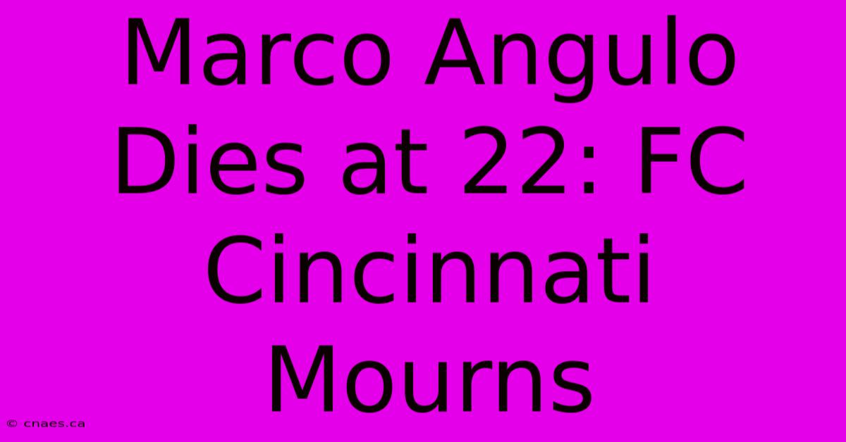 Marco Angulo Dies At 22: FC Cincinnati Mourns