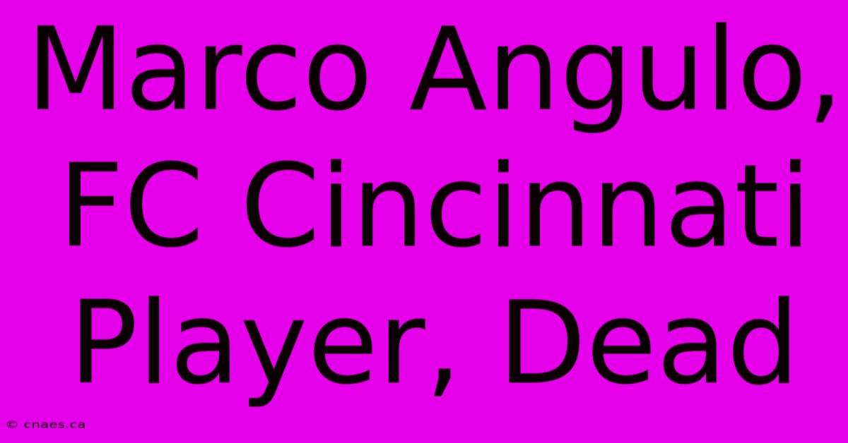 Marco Angulo, FC Cincinnati Player, Dead