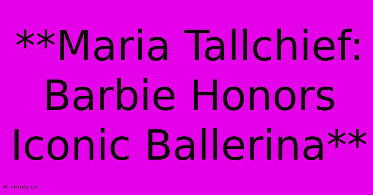 **Maria Tallchief: Barbie Honors Iconic Ballerina** 