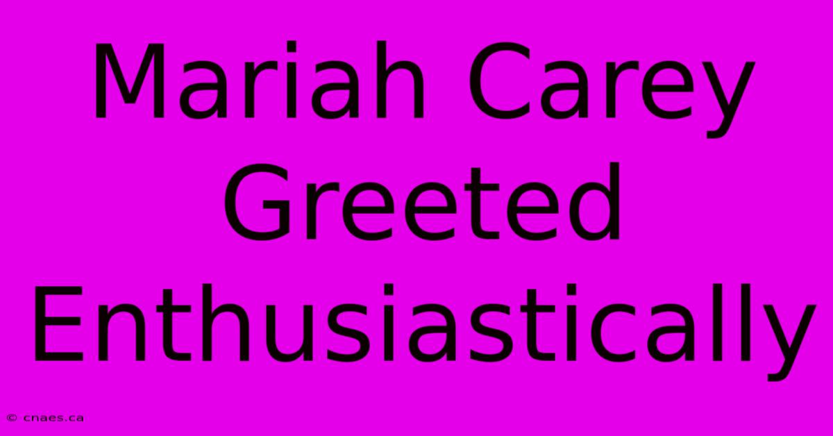 Mariah Carey Greeted Enthusiastically