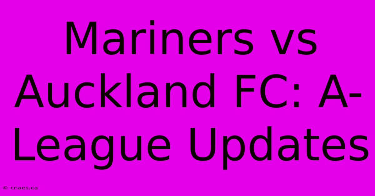 Mariners Vs Auckland FC: A-League Updates