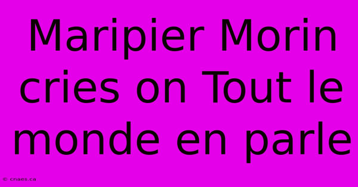 Maripier Morin Cries On Tout Le Monde En Parle