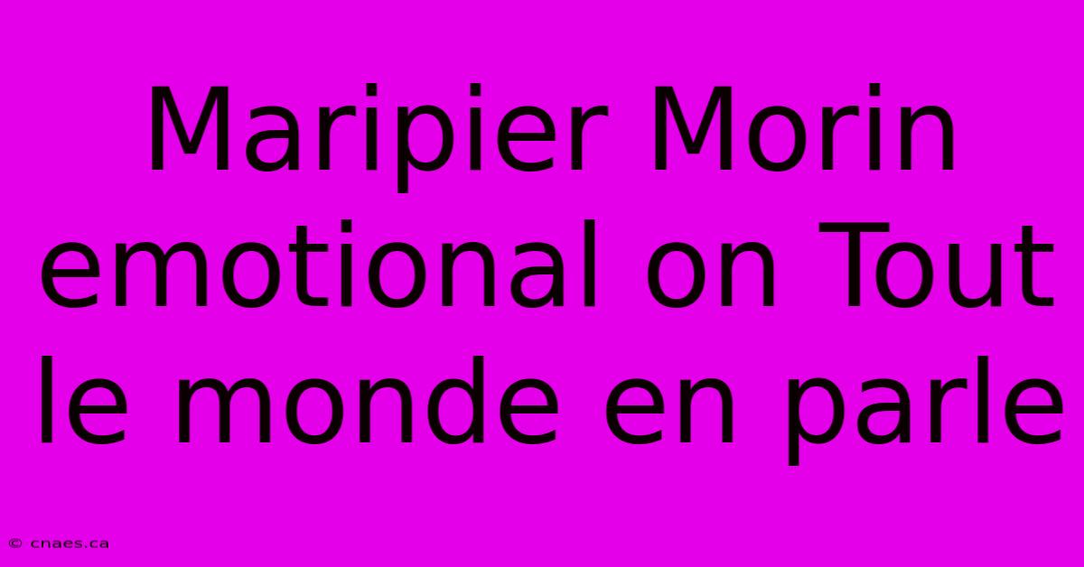 Maripier Morin Emotional On Tout Le Monde En Parle