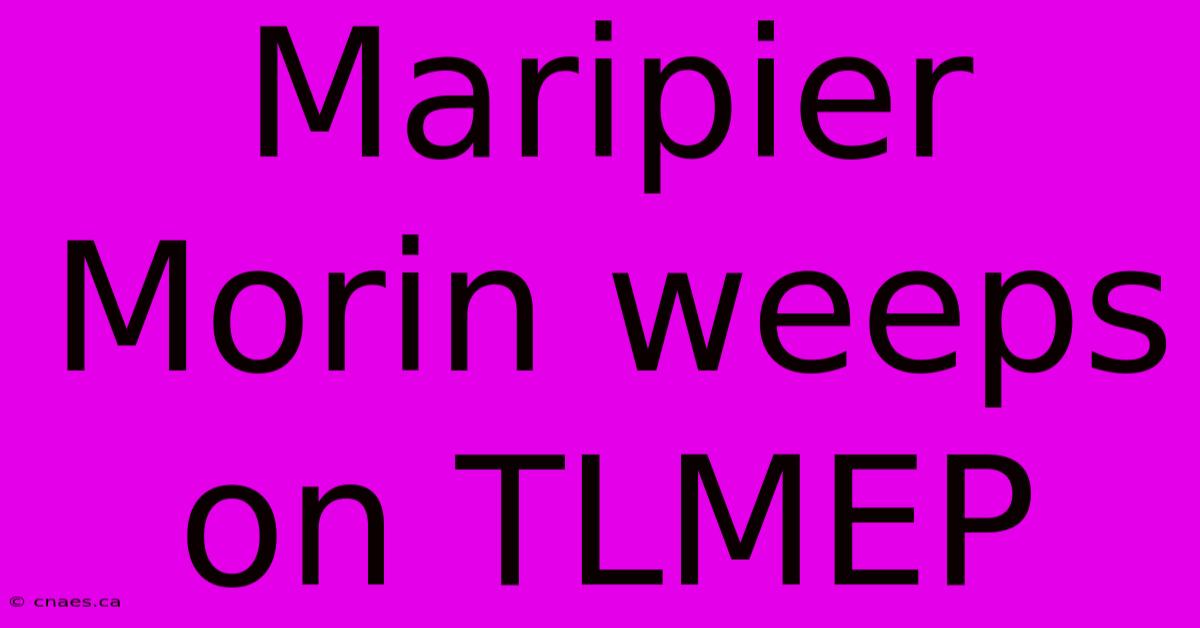 Maripier Morin Weeps On TLMEP