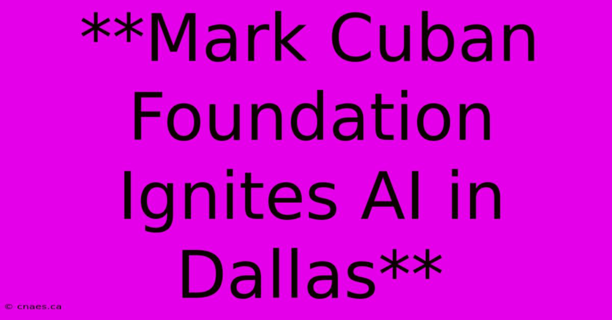 **Mark Cuban Foundation Ignites AI In Dallas**