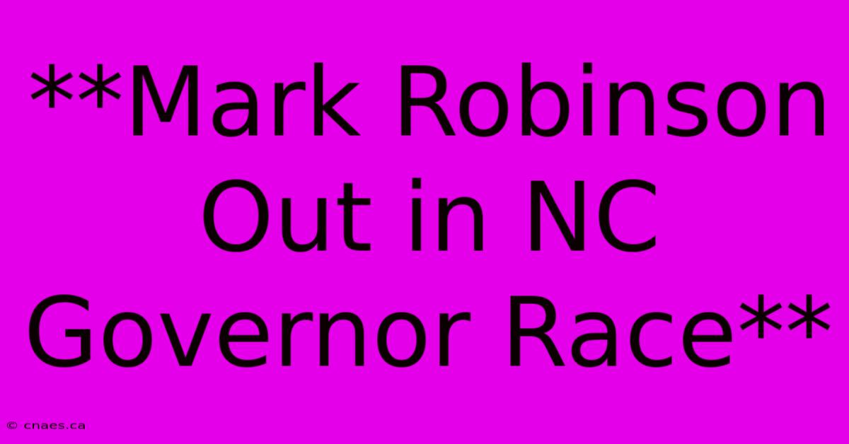 **Mark Robinson Out In NC Governor Race** 