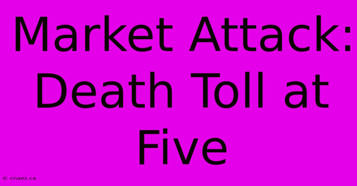 Market Attack: Death Toll At Five