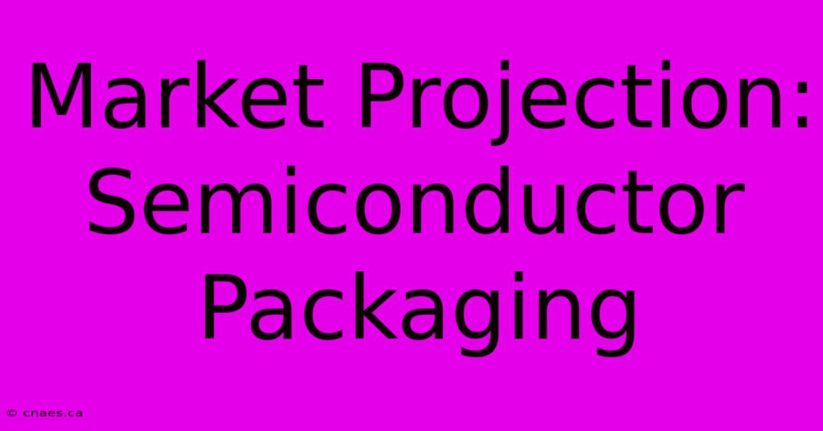 Market Projection: Semiconductor Packaging