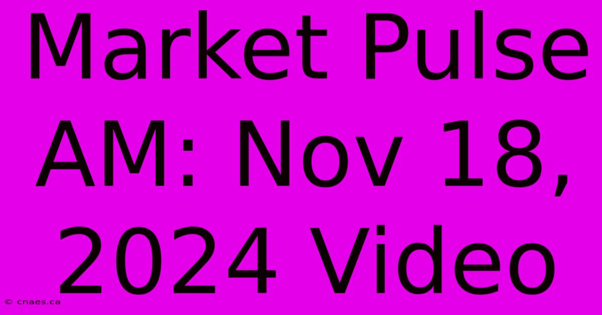 Market Pulse AM: Nov 18, 2024 Video