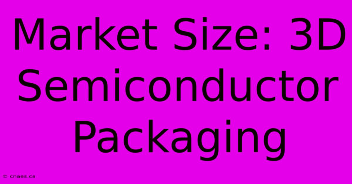 Market Size: 3D Semiconductor Packaging