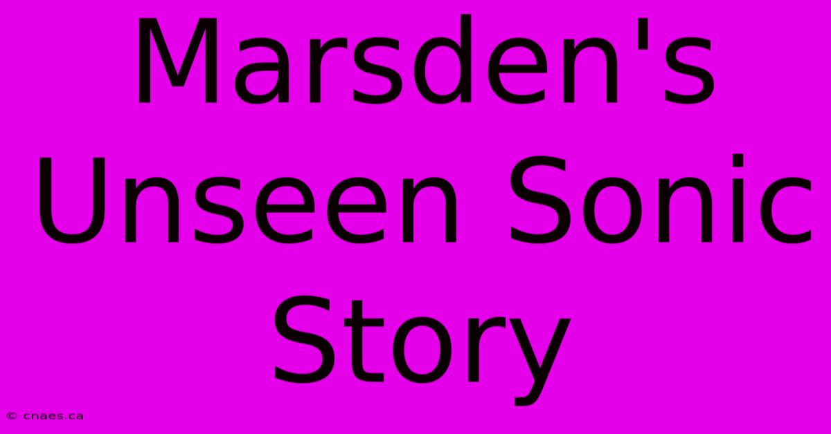 Marsden's Unseen Sonic Story