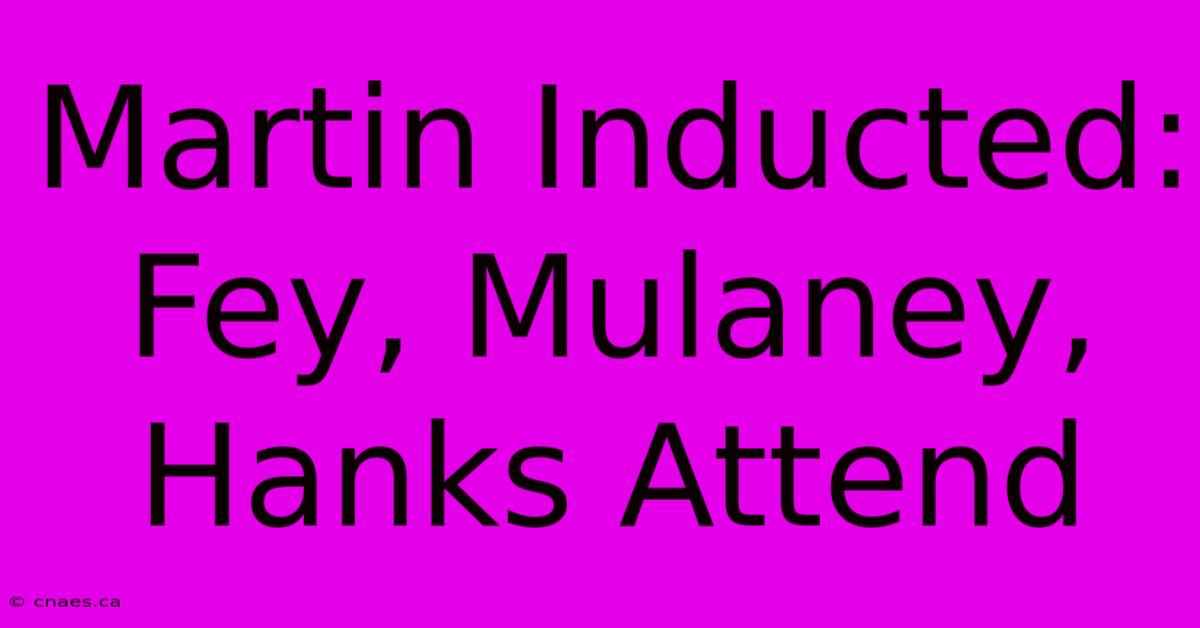 Martin Inducted: Fey, Mulaney, Hanks Attend