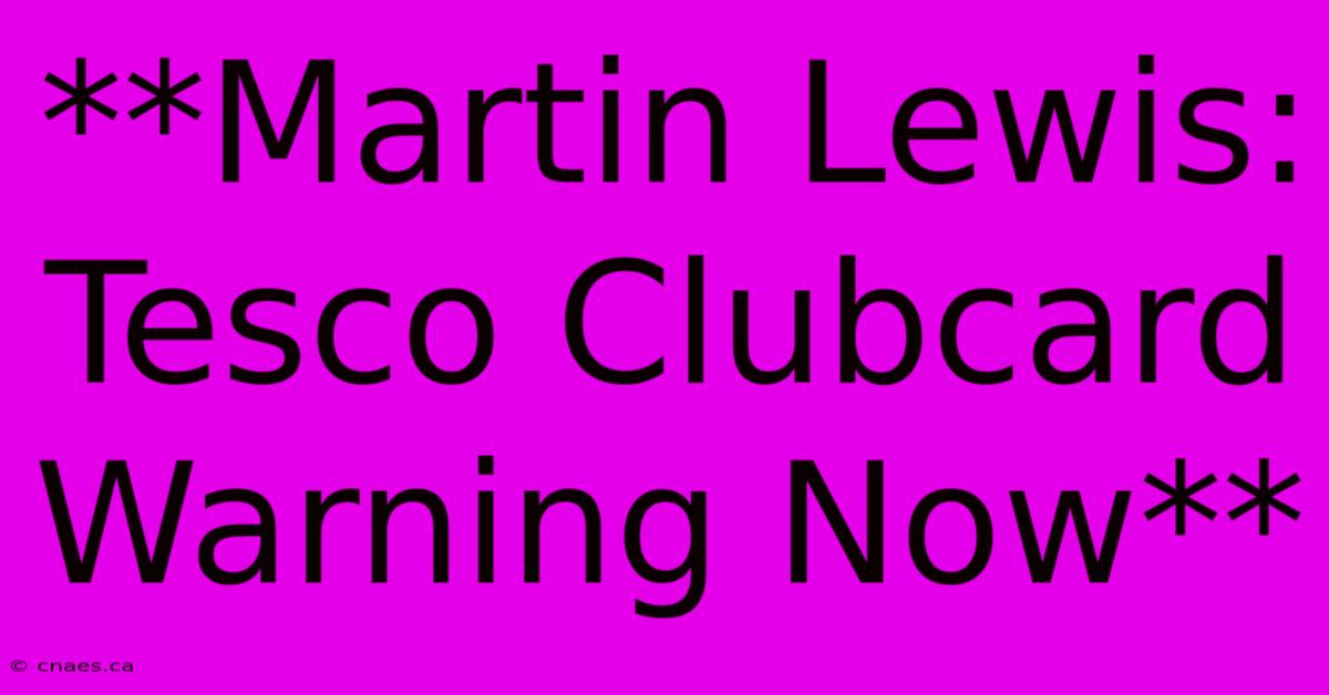 **Martin Lewis: Tesco Clubcard Warning Now**