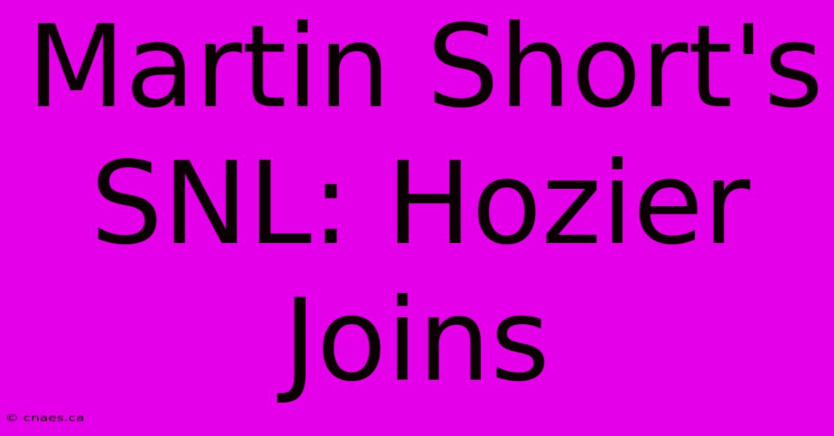 Martin Short's SNL: Hozier Joins