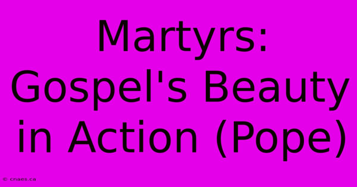 Martyrs: Gospel's Beauty In Action (Pope)