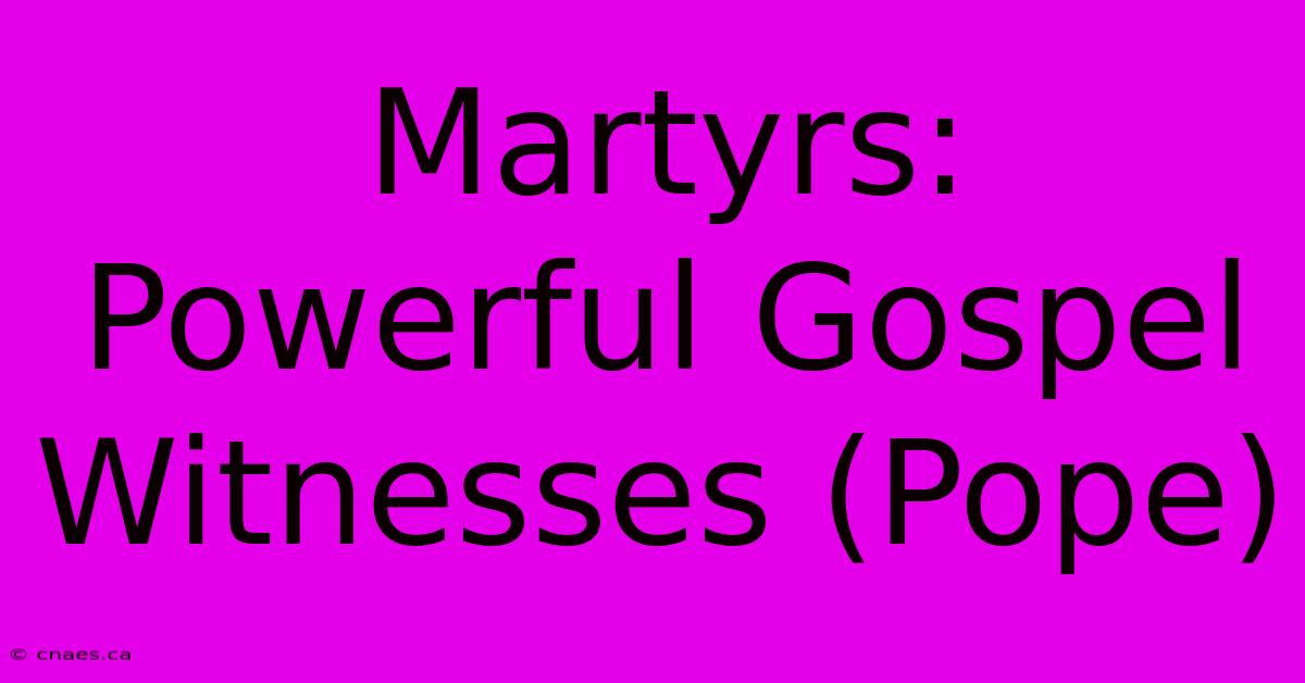 Martyrs: Powerful Gospel Witnesses (Pope)