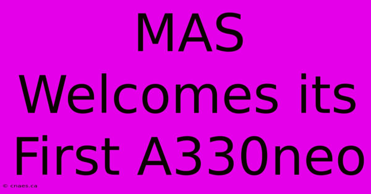 MAS Welcomes Its First A330neo