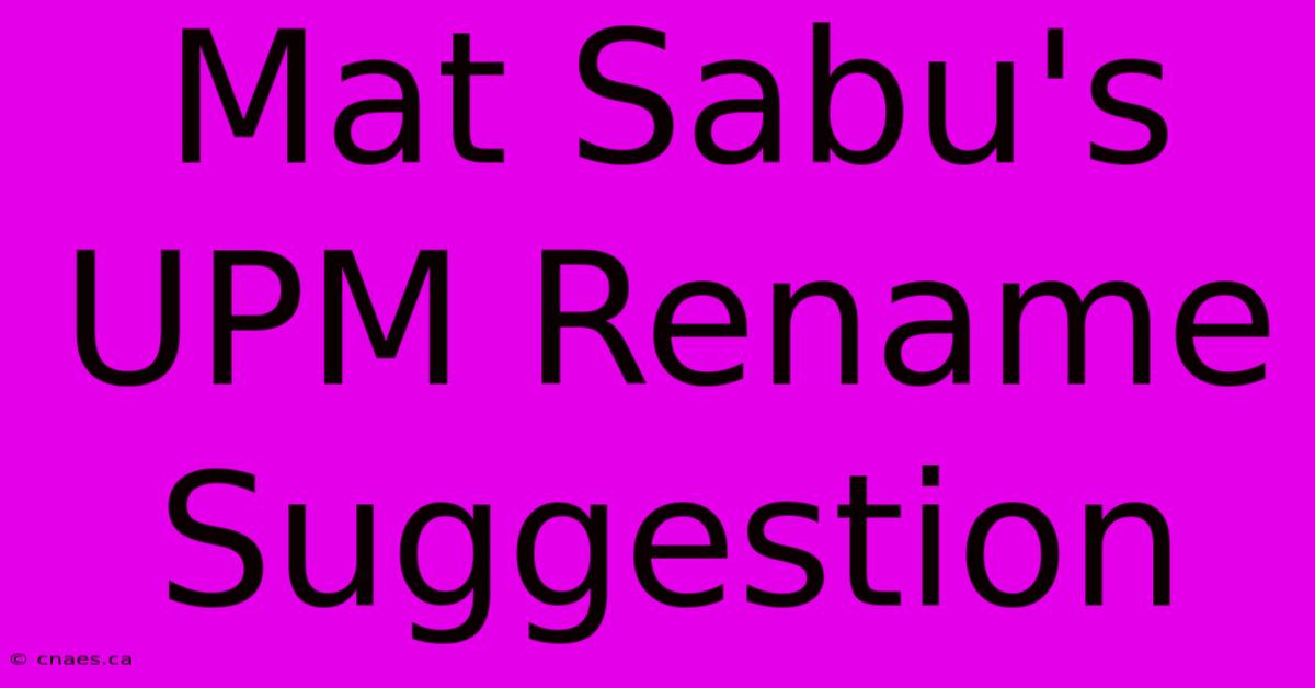 Mat Sabu's UPM Rename Suggestion