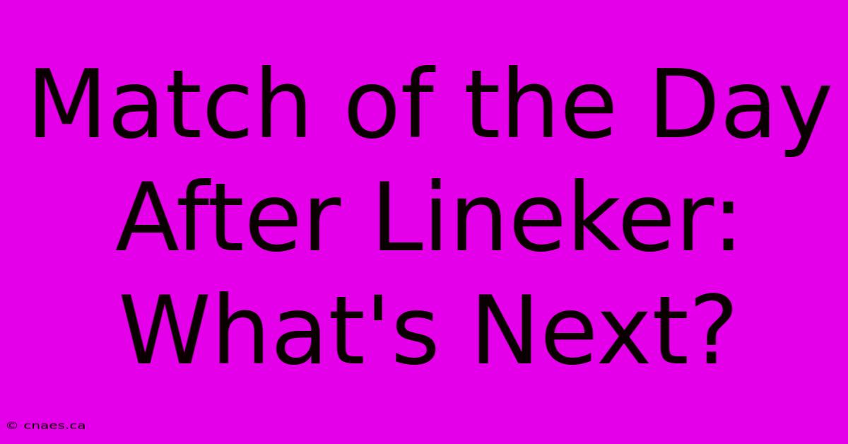 Match Of The Day After Lineker: What's Next?