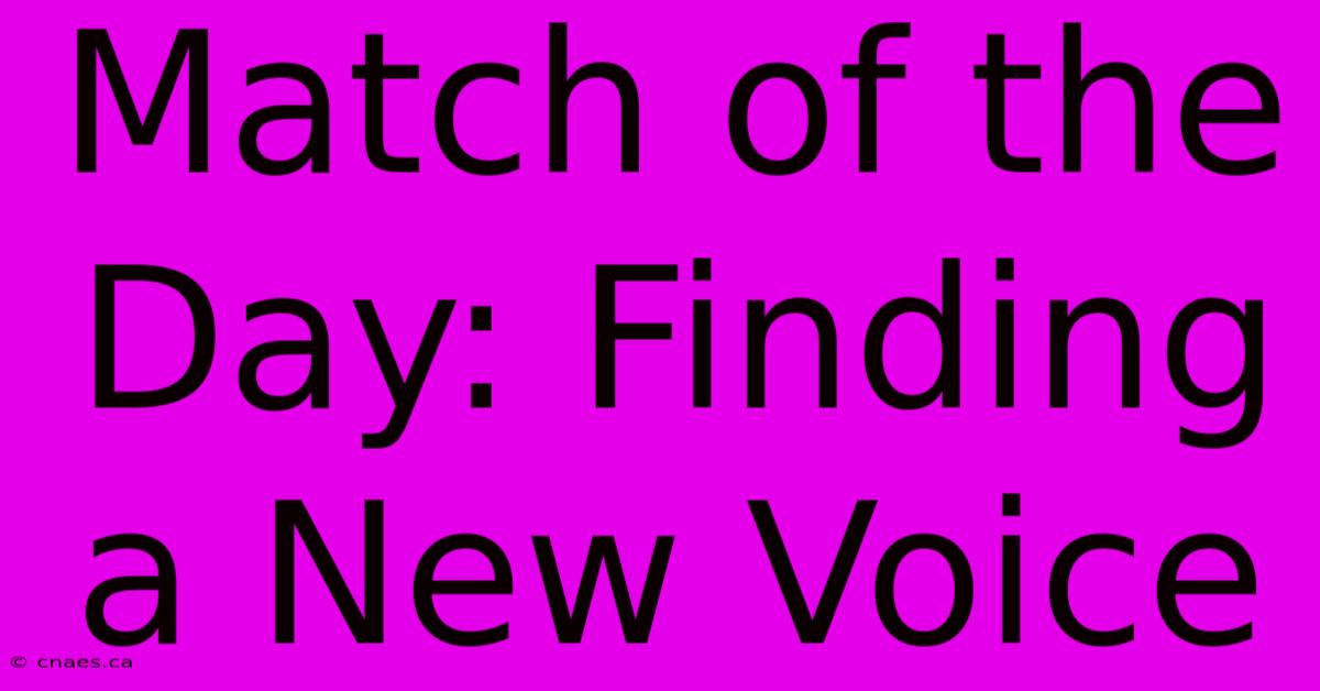 Match Of The Day: Finding A New Voice