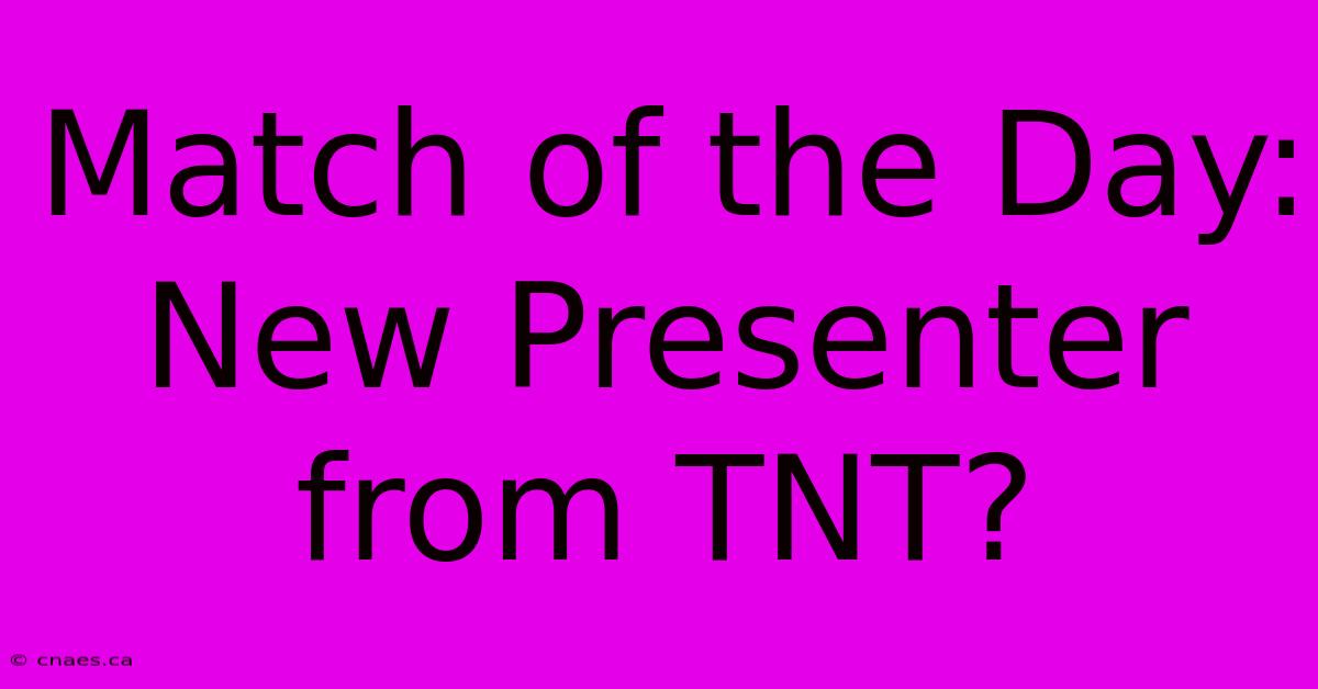 Match Of The Day: New Presenter From TNT?