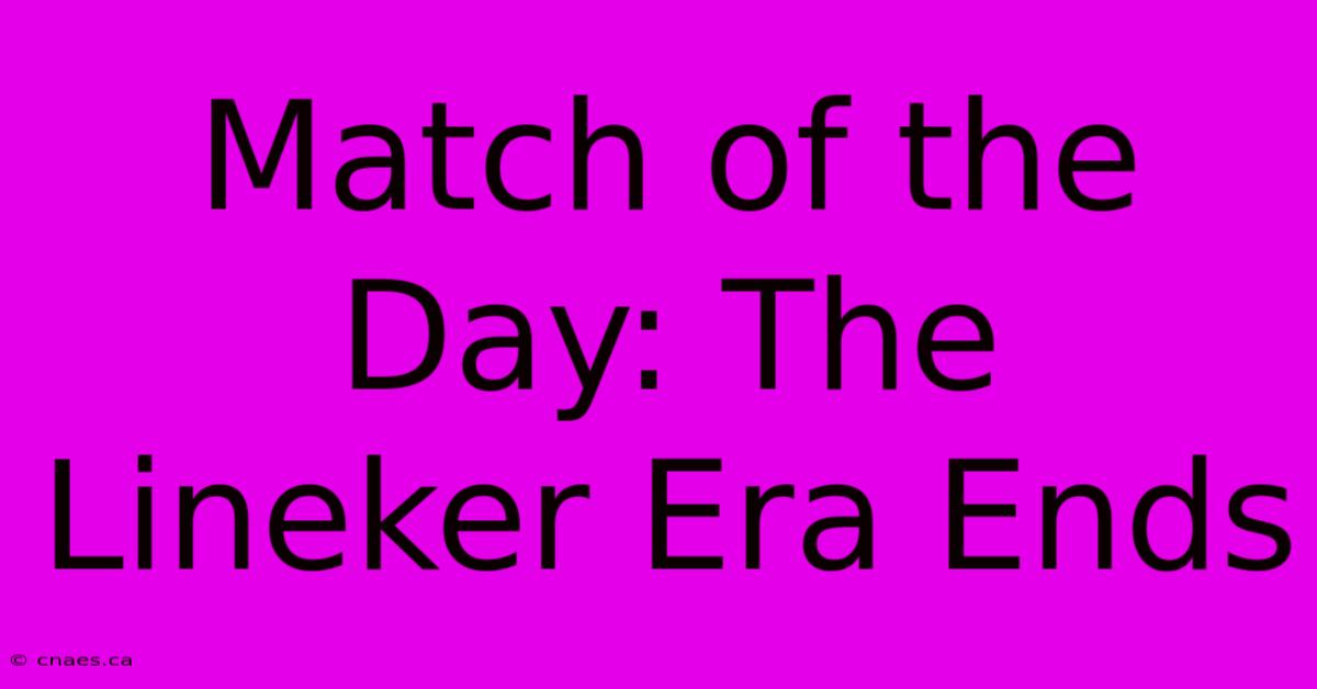 Match Of The Day: The Lineker Era Ends 