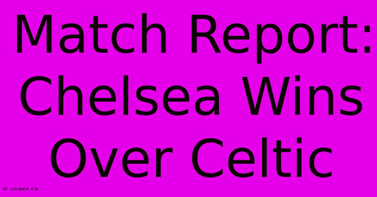 Match Report: Chelsea Wins Over Celtic