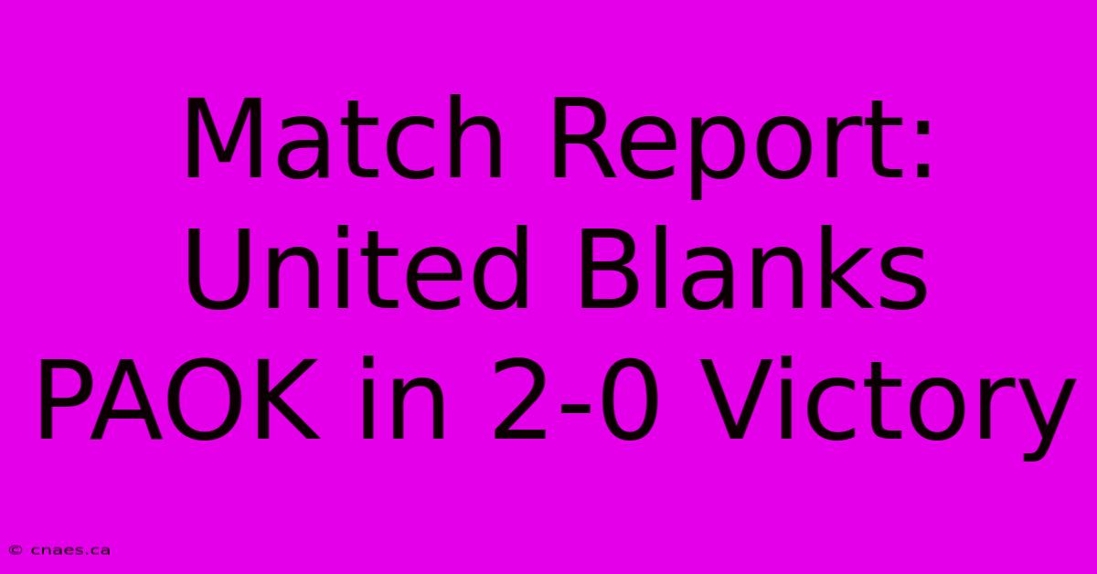 Match Report: United Blanks PAOK In 2-0 Victory