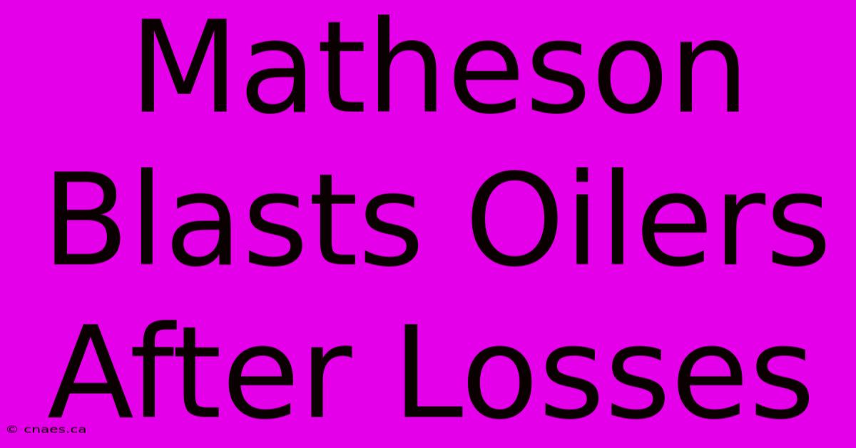 Matheson Blasts Oilers After Losses