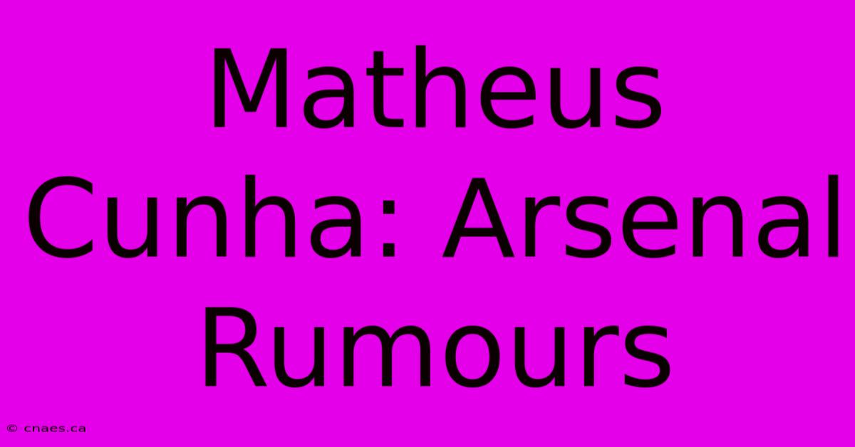 Matheus Cunha: Arsenal Rumours