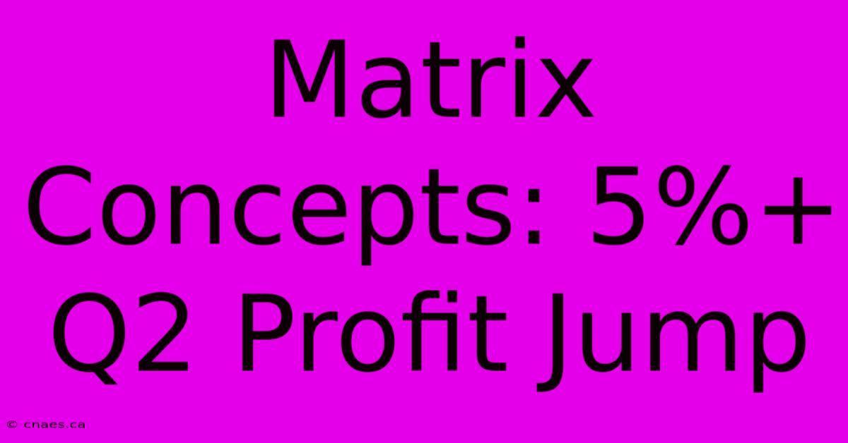 Matrix Concepts: 5%+ Q2 Profit Jump