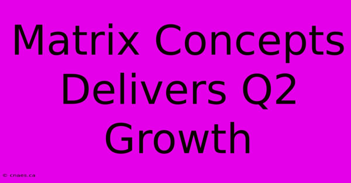 Matrix Concepts Delivers Q2 Growth