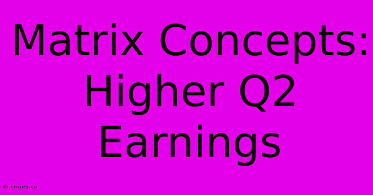 Matrix Concepts: Higher Q2 Earnings