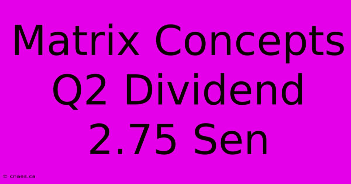 Matrix Concepts Q2 Dividend 2.75 Sen