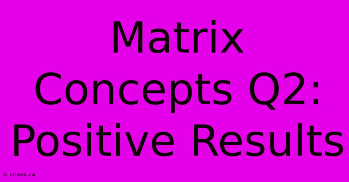 Matrix Concepts Q2: Positive Results