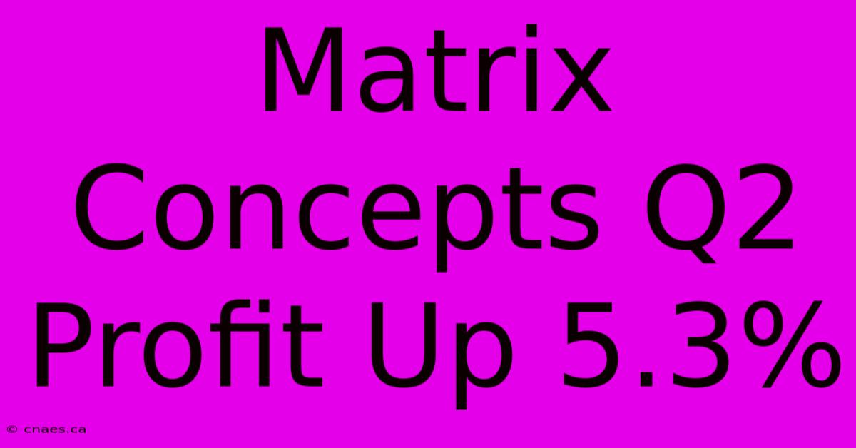 Matrix Concepts Q2 Profit Up 5.3%