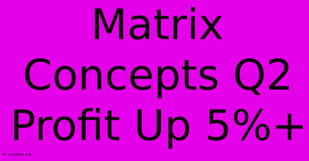 Matrix Concepts Q2 Profit Up 5%+