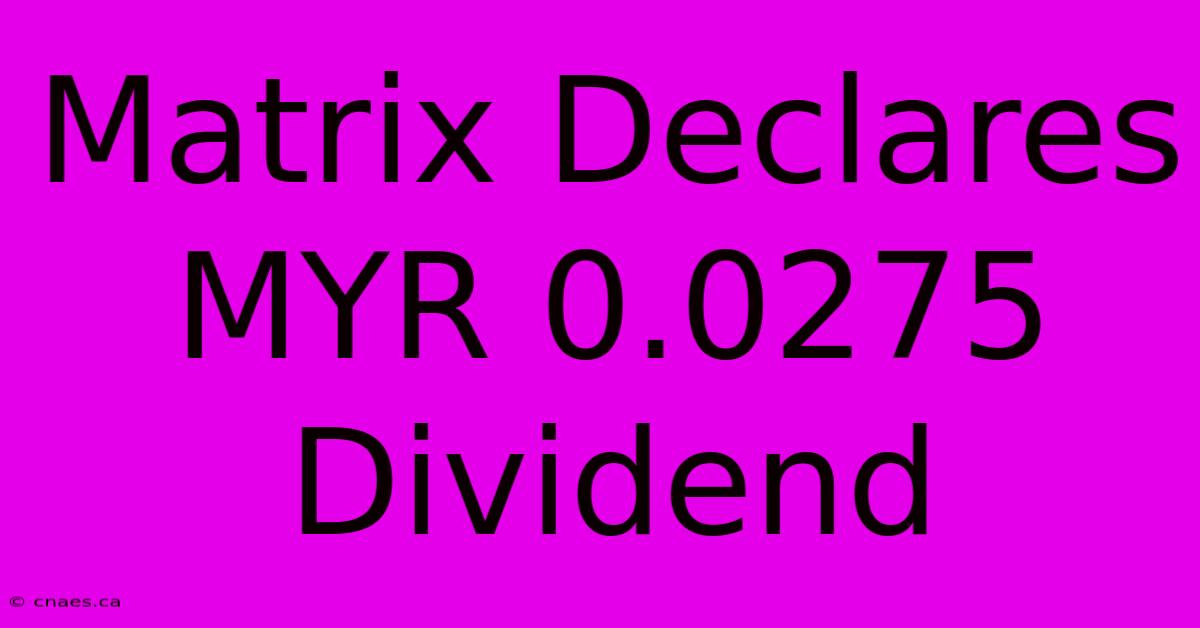 Matrix Declares MYR 0.0275 Dividend