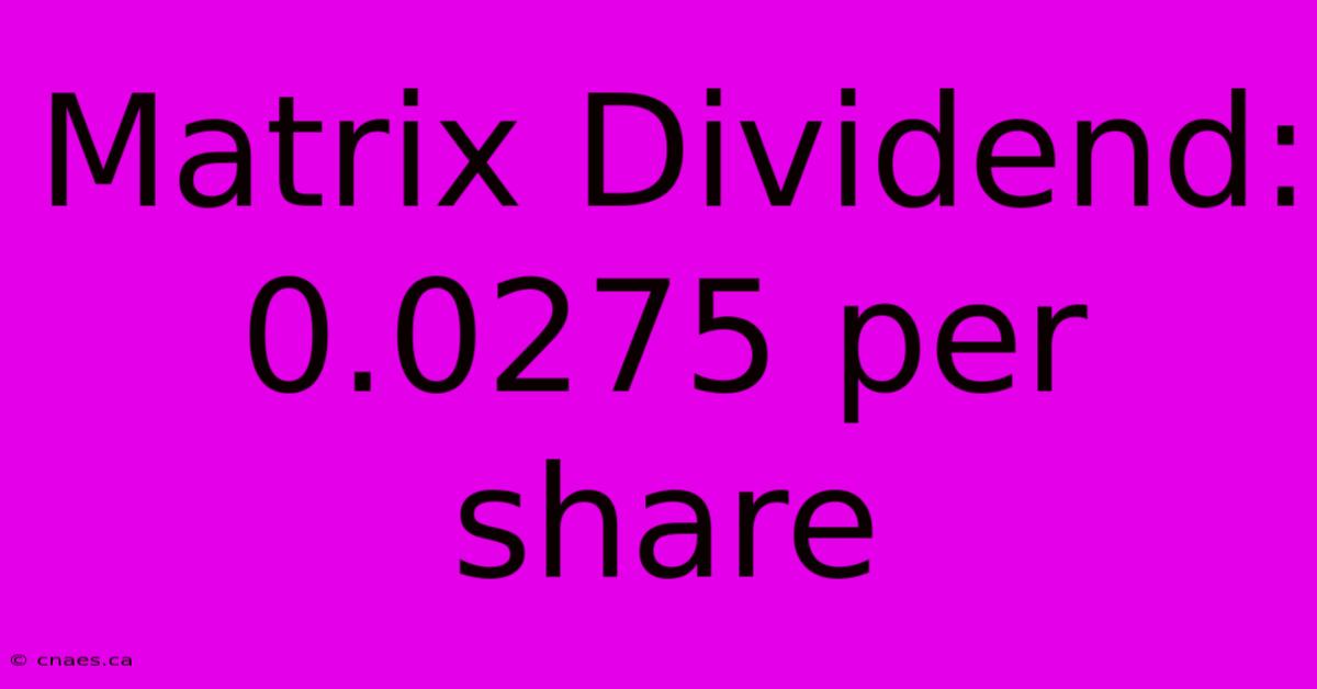 Matrix Dividend: 0.0275 Per Share