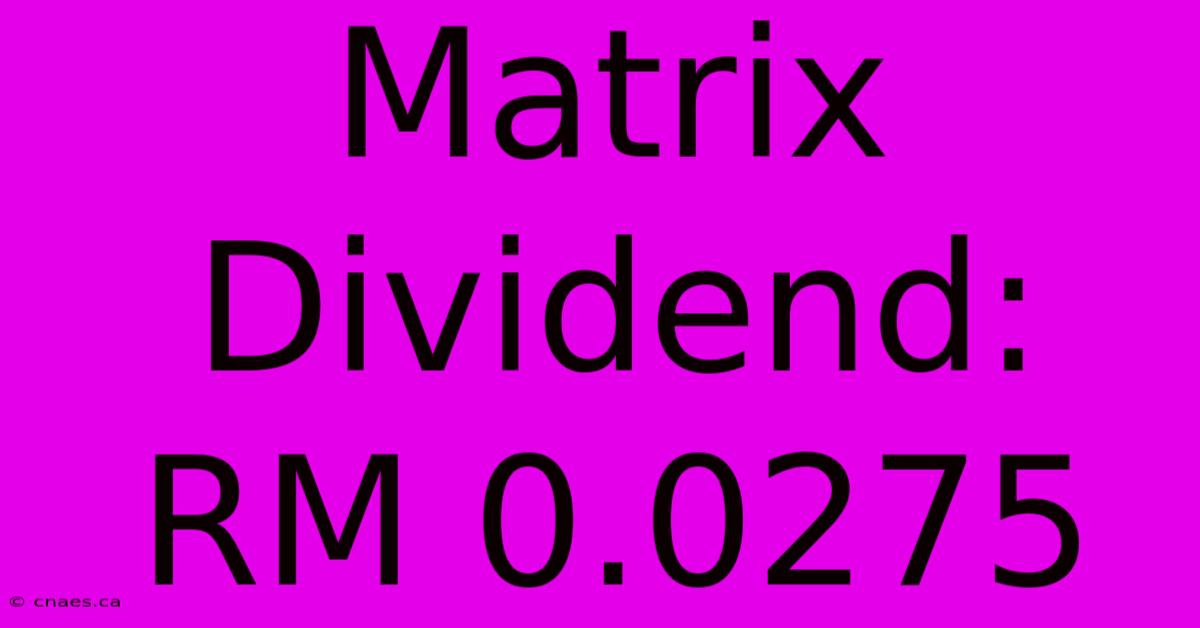 Matrix Dividend: RM 0.0275