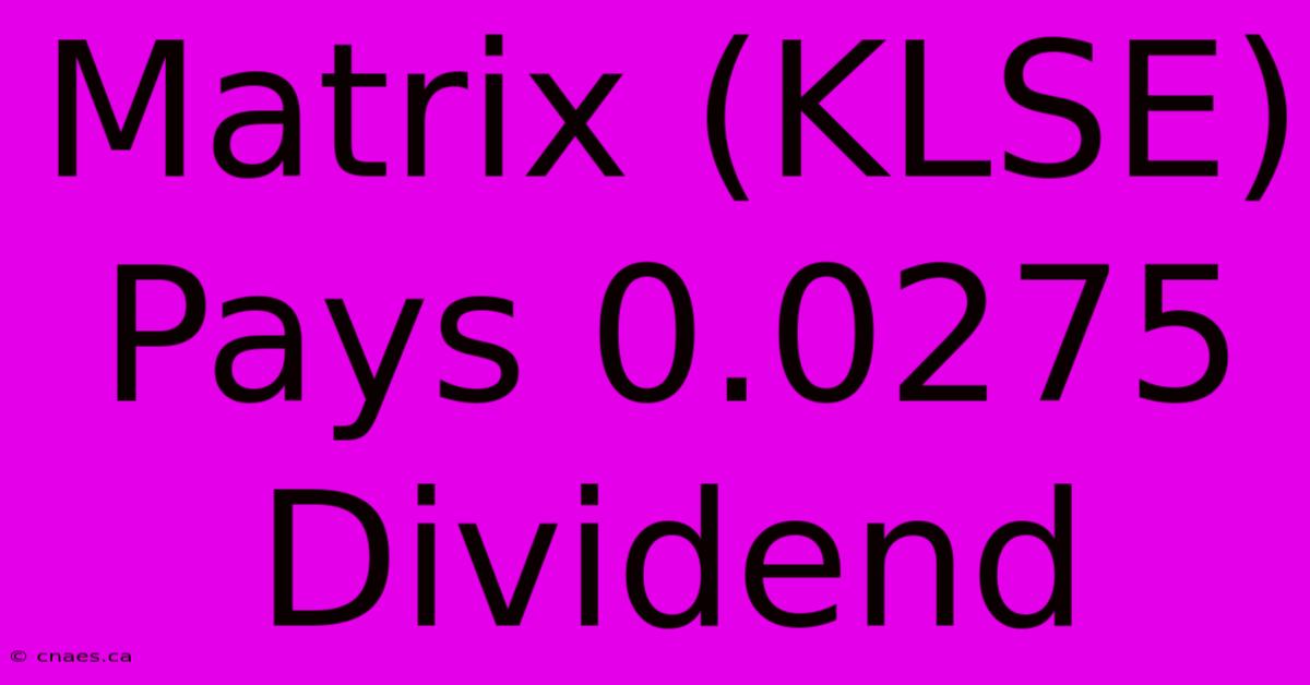 Matrix (KLSE) Pays 0.0275 Dividend