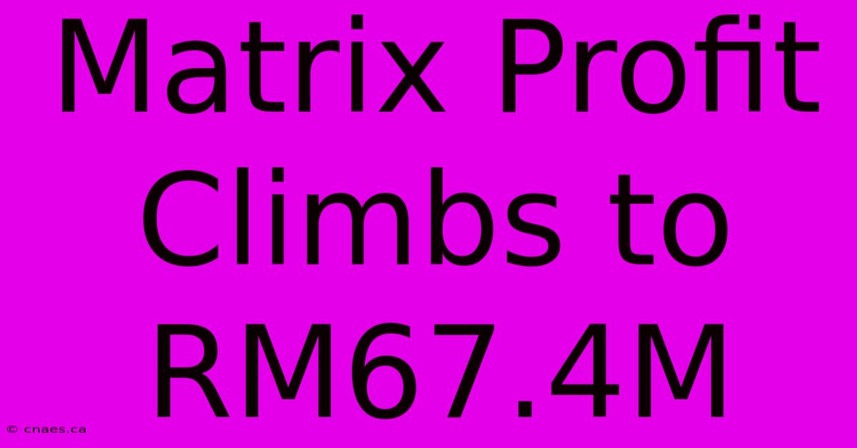 Matrix Profit Climbs To RM67.4M