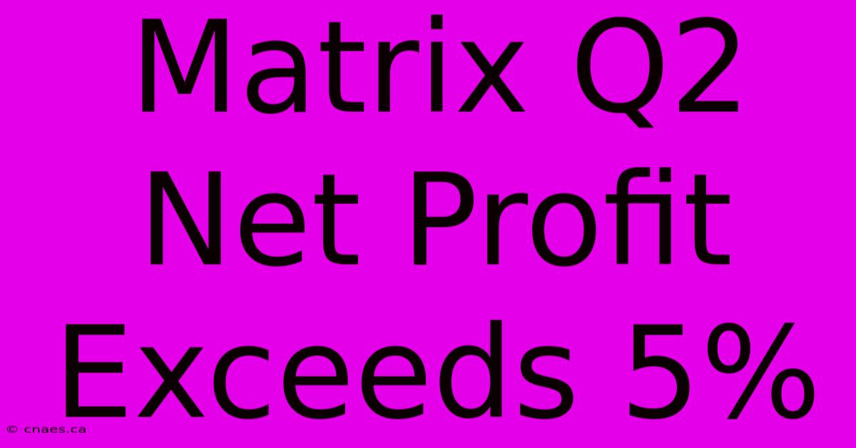 Matrix Q2 Net Profit Exceeds 5%