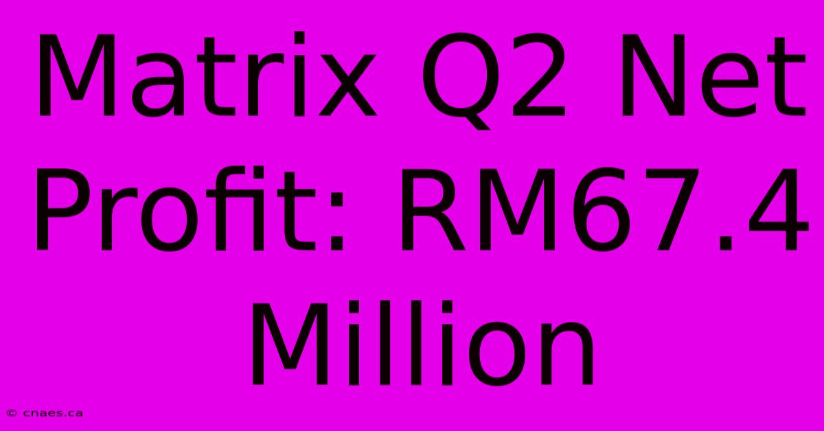 Matrix Q2 Net Profit: RM67.4 Million