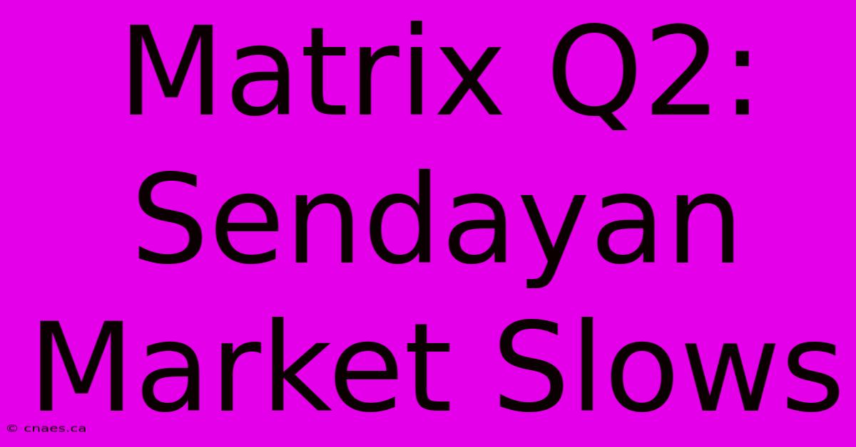 Matrix Q2: Sendayan Market Slows