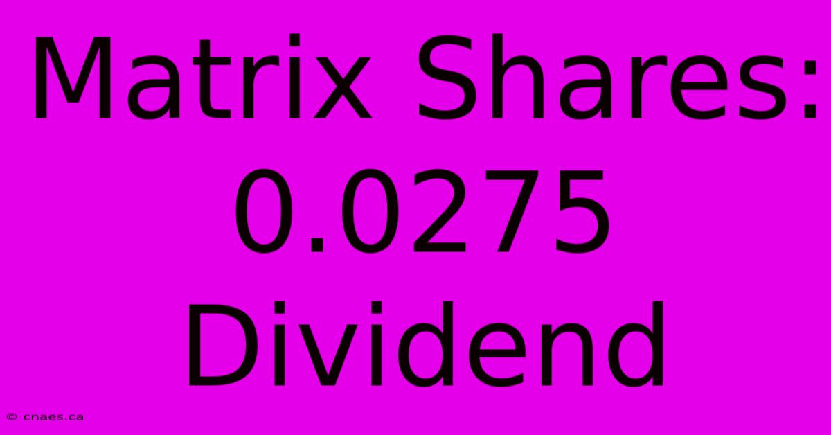 Matrix Shares: 0.0275 Dividend