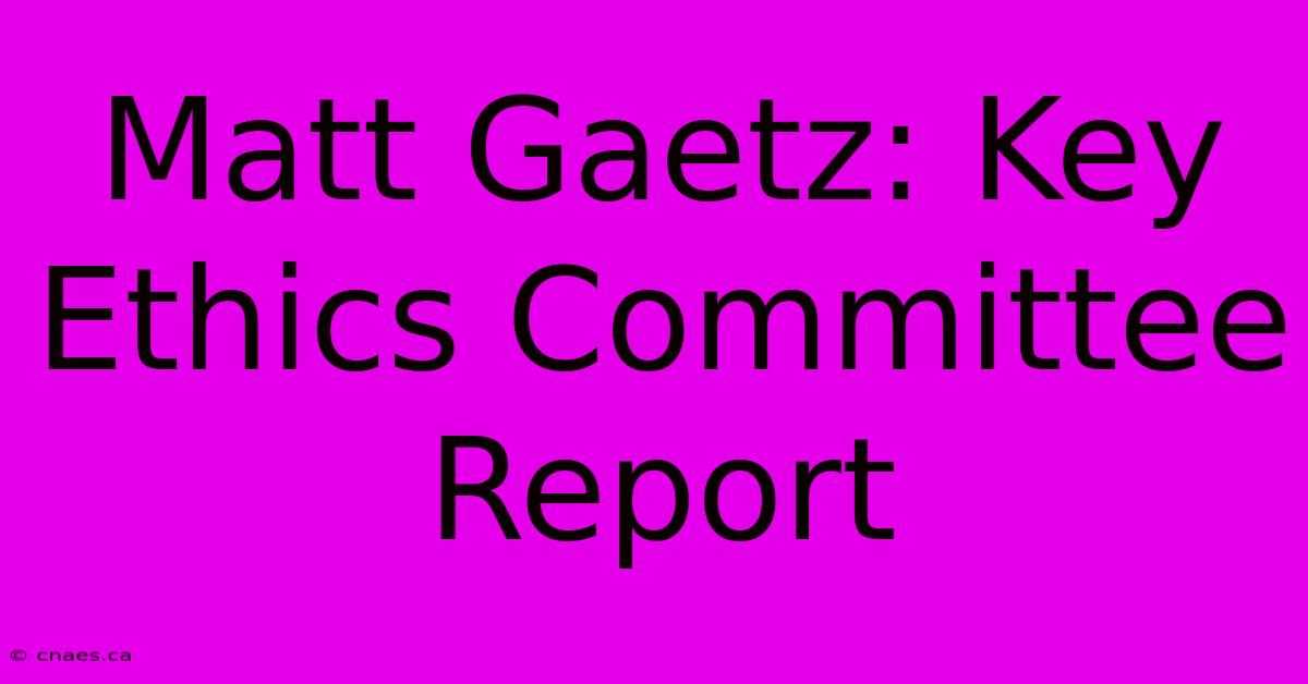 Matt Gaetz: Key Ethics Committee Report