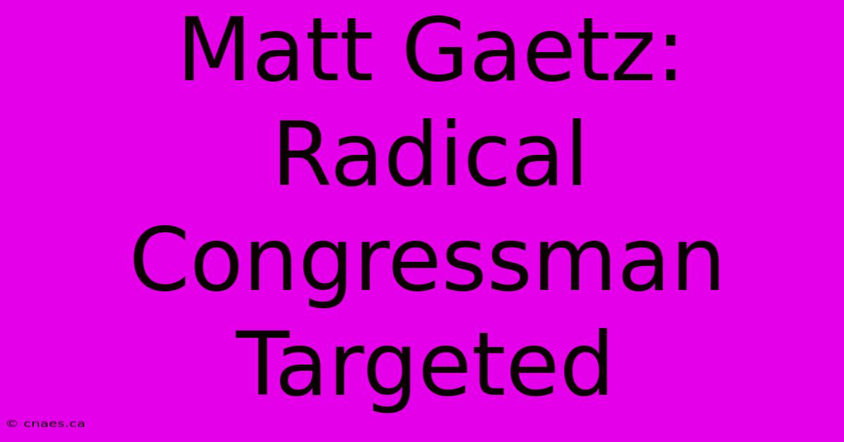 Matt Gaetz: Radical Congressman Targeted 