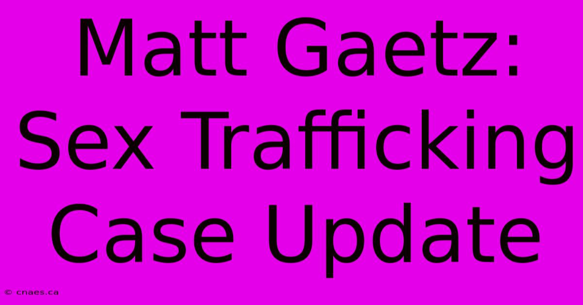 Matt Gaetz: Sex Trafficking Case Update