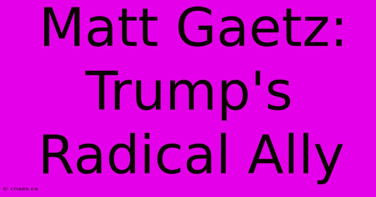 Matt Gaetz: Trump's Radical Ally